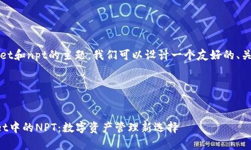好的,关于tpWallet和npt的主题,我们可以设计一个友好的、关键词和内容大纲。
### 和关键词:
深入了解tpWallet中的NPT:数字资产管理新选择