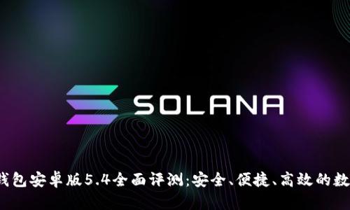 2023年小狐狸钱包安卓版5.4全面评测:安全、便捷、高效的数字资产管理工具