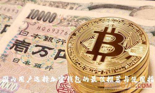 : 国内用户选择加密钱包的最佳推荐与使用指南