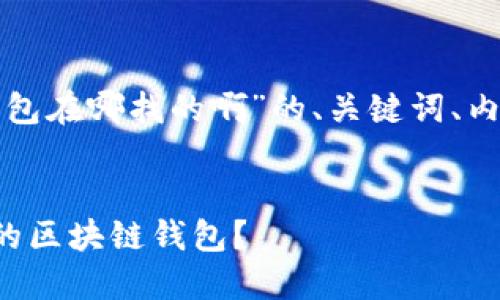 以下是关于“区块链钱包在哪找的啊”的、关键词、内容大纲及问题的设想。
如何选择和寻找合适的区块链钱包?
