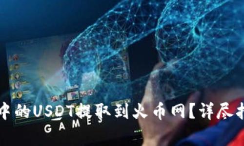 : 如何将tpWallet中的USDT提取到火币网?详尽指南与常见问题解答