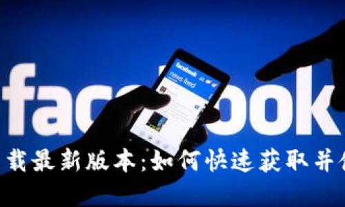 壹钱包app下载最新版本:如何快速获取并使用新版功能