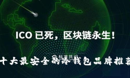 十大最安全的冷钱包品牌推荐