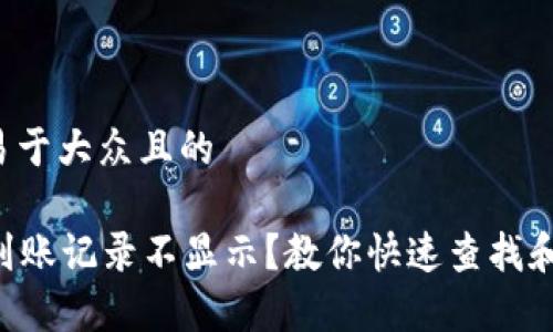 思考一个易于大众且的
tpWallet到账记录不显示?教你快速查找和解决方案!