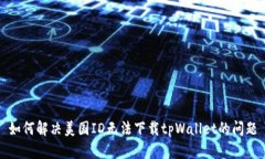 如何解决美国ID无法下载tpWallet的问题