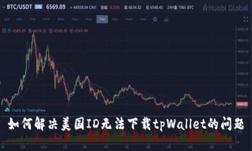 如何解决美国ID无法下载tpWallet的问题