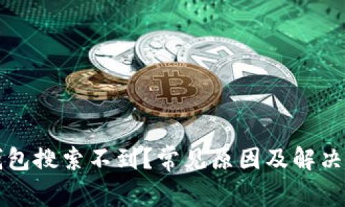 虚拟币钱包搜索不到?常见原因及解决方法详解