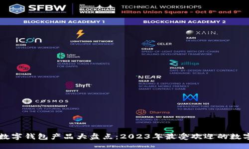 主流数字钱包产品大盘点:2023年最受欢迎的数字钱包