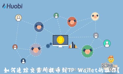 
如何追踪交易所提币到TP Wallet的操作？