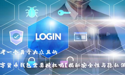 思考一个易于大众且的

数字货币钱包需要授权吗？揭秘安全性与隐私保护