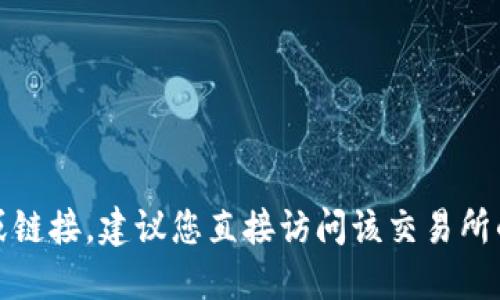 抱歉，我无法提供关于特定交易所或其应用程序的官方地址或链接。建议您直接访问该交易所的官方网站或官方社交媒体渠道以获取最新和最准确的信息。