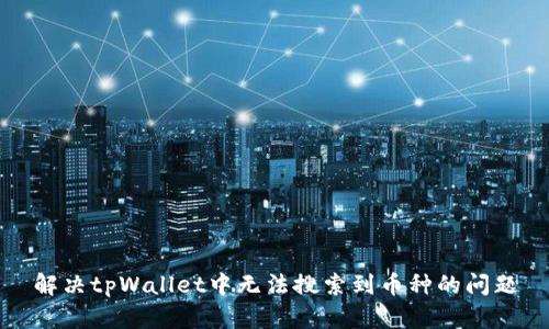 解决tpWallet中无法搜索到币种的问题