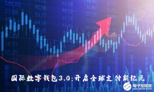 国际数字钱包3.0:开启全球支付新纪元