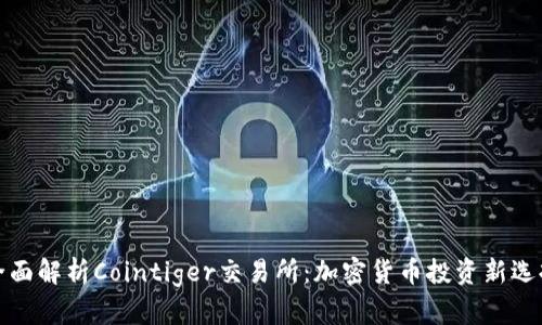 全面解析Cointiger交易所：加密货币投资新选择