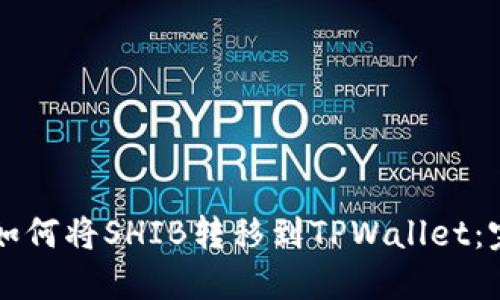 ### 如何将SHIB转移到TPWallet:完整指南