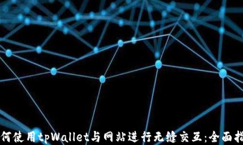 
如何使用tpWallet与网站进行无缝交互：全面指南