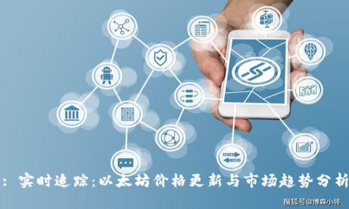 : 实时追踪：以太坊价格更新与市场趋势分析