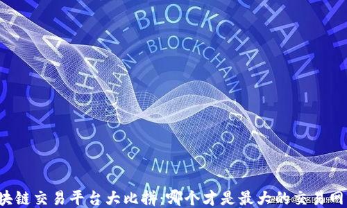 
区块链交易平台大比拼：哪个才是最大的交易网站？