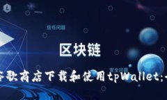 如何在谷歌商店下载和使用tpWallet：全