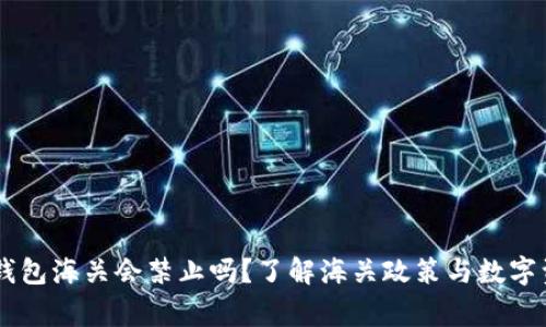 Ledger钱包海关会禁止吗?了解海关政策与数字资产安全