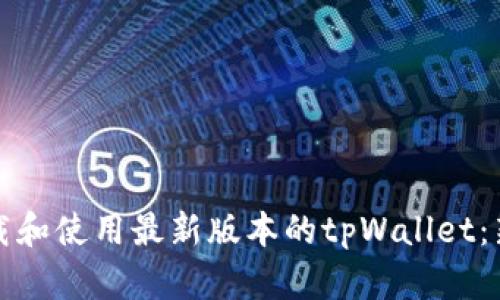 如何下载和使用最新版本的tpWallet:新手指南