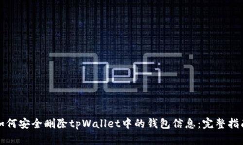 如何安全删除tpWallet中的钱包信息:完整指南