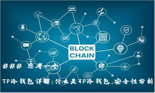 ### 思考一个
TP冷钱包详解:什么是TP冷钱包,安全性分析