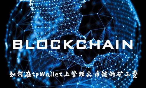 如何在tpWallet上管理火币链的矿工费
