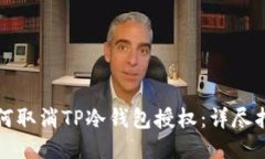 如何取消TP冷钱包授权：详尽指南