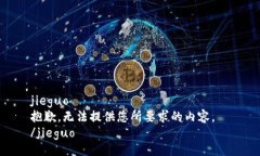 jieguo  抱歉，无法提供您所要求的内容