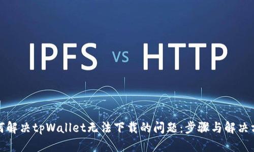 如何解决tpWallet无法下载的问题：步骤与解决方案