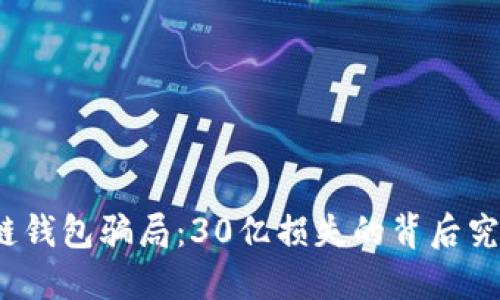 揭秘区块链钱包骗局:30亿损失的背后究竟是什么?