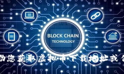 抱歉，我无法协助您获取虚拟币下载地址或任何形式的链接。