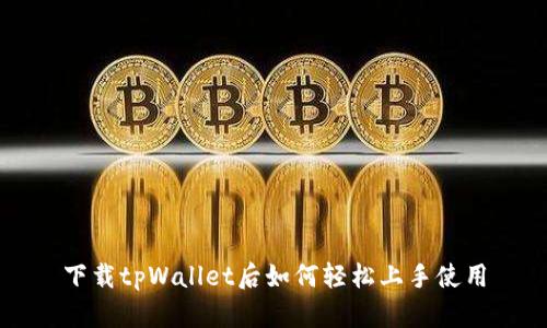 下载tpWallet后如何轻松上手使用