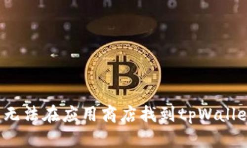 如何解决无法在应用商店找到tpWallet的问题？