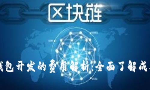区块链钱包开发的费用解析:全面了解成本和因素