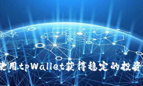 如何使用tpWallet获得稳定的投资收益?