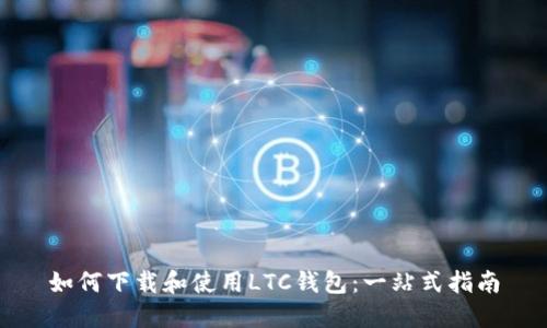如何下载和使用LTC钱包:一站式指南