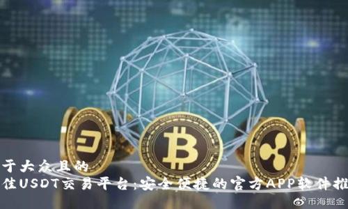 易于大众且的  
最佳USDT交易平台：安全便捷的官方APP软件推荐