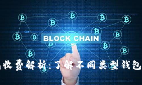 区块链钱包收费解析:了解不同类型钱包的费用结构