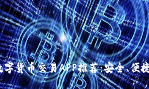 2023年最全数字货币交易APP推荐：安全、便捷和实用的选择
