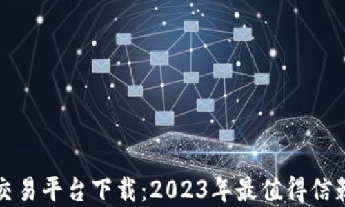 区块链交易平台下载:2023年最值得信赖的选择