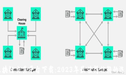 区块链交易平台下载:2023年最值得信赖的选择