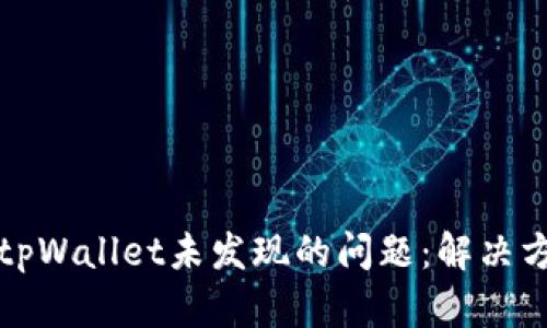 如何解决tpWallet未发现的问题:解决方案与技巧