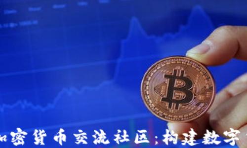 
深入探讨加密货币交流社区：构建数字货币的未来