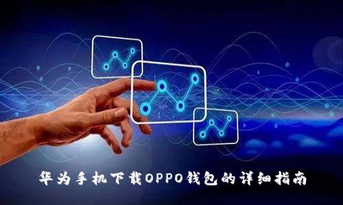 华为手机下载OPPO钱包的详细指南