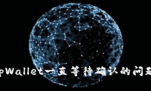 如何解决tpWallet一直等待确认的问题:详尽指南