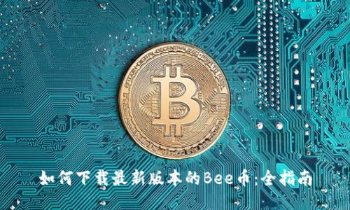 如何下载最新版本的Bee币：全指南