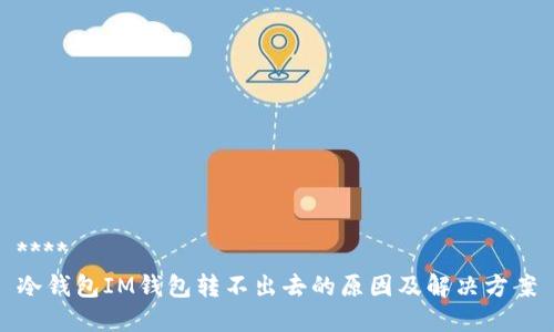 ****
冷钱包IM钱包转不出去的原因及解决方案