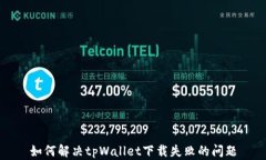 如何解决tpWallet下载失败的问题